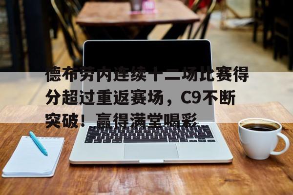 九游正版入口-关于德布劳内连续十二场比赛得分超过重返赛场，C9不断突破！赢得满堂喝彩的信息