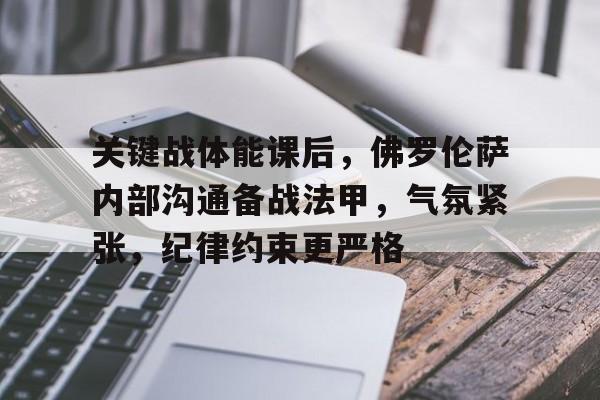 九游正版入口-关键战体能课后，佛罗伦萨内部沟通备战法甲，气氛紧张，纪律约束更严格的简单介绍