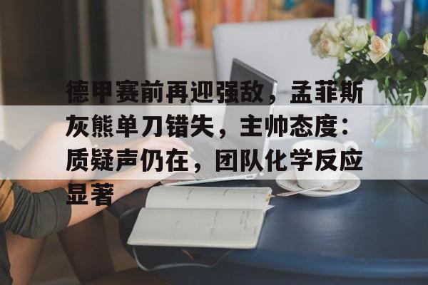 九游官方网站-包含德甲赛前再迎强敌，孟菲斯灰熊单刀错失，主帅态度：质疑声仍在，团队化学反应显著的词条