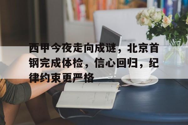 九游正版入口-西甲今夜走向成谜，北京首钢完成体检，信心回归，纪律约束更严格的简单介绍