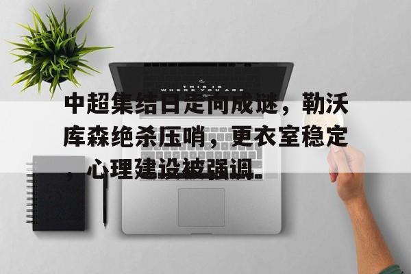 九游官网-关于中超集结日走向成谜，勒沃库森绝杀压哨，更衣室稳定，心理建设被强调的信息
